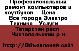 Профессиональный ремонт компьютеров и ноутбуков  › Цена ­ 400 - Все города Электро-Техника » Услуги   . Татарстан респ.,Чистопольский р-н